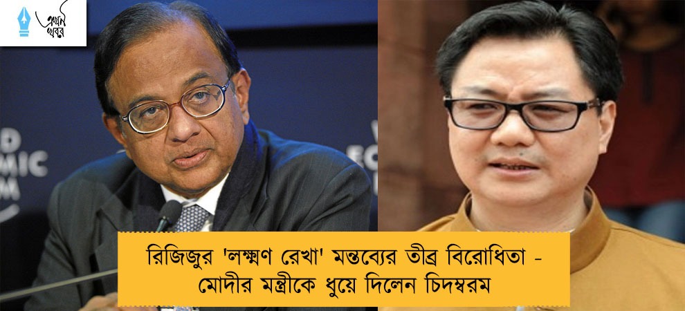 রিজিজুর 'লক্ষ্মণ রেখা' মন্তব্যের তীব্র বিরোধিতা - মোদীর মন্ত্রীকে ধুয়ে দিলেন চিদম্বরম