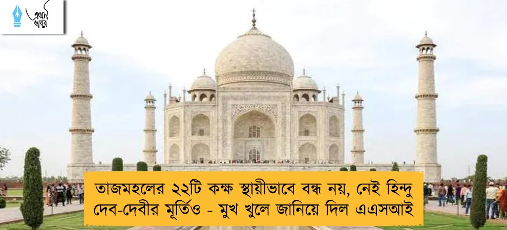 তাজমহলের ২২টি কক্ষ স্থায়ীভাবে বন্ধ নয়, নেই হিন্দু দেব-দেবীর মূর্তিও - মুখ খুলে জানিয়ে দিল এএসআই