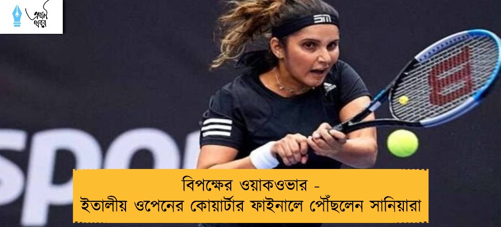বিপক্ষের ওয়াকওভার - ইতালীয় ওপেনের কোয়ার্টার ফাইনালে পৌঁছলেন সানিয়ারা