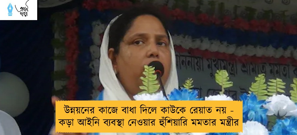 উন্নয়নের কাজে বাধা দিলে কাউকে রেয়াত নয় - কড়া আইনি ব্যবস্থা নেওয়ার হুঁশিয়ারি মমতার মন্ত্রীর