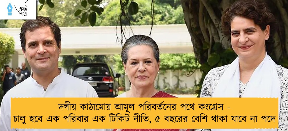 দলীয় কাঠামোয় আমূল পরিবর্তনের পথে কংগ্রেস - চালু হবে এক পরিবার এক টিকিট নীতি, ৫ বছরের বেশি থাকা যাবে না পদে