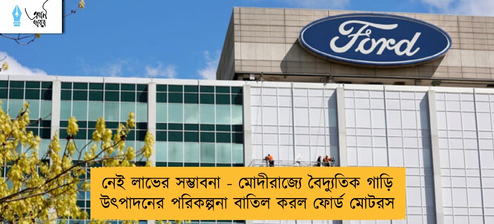 নেই লাভের সম্ভাবনা - মোদীরাজ্যে বৈদ্যুতিক গাড়ি উৎপাদনের পরিকল্পনা বাতিল করল ফোর্ড মোটরস