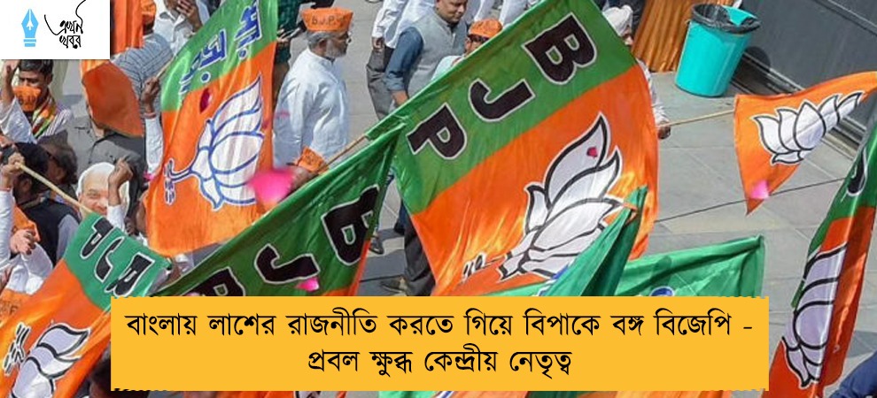 বাংলায় লাশের রাজনীতি করতে গিয়ে বিপাকে বঙ্গ বিজেপি - প্রবল ক্ষুব্ধ কেন্দ্রীয় নেতৃত্ব
