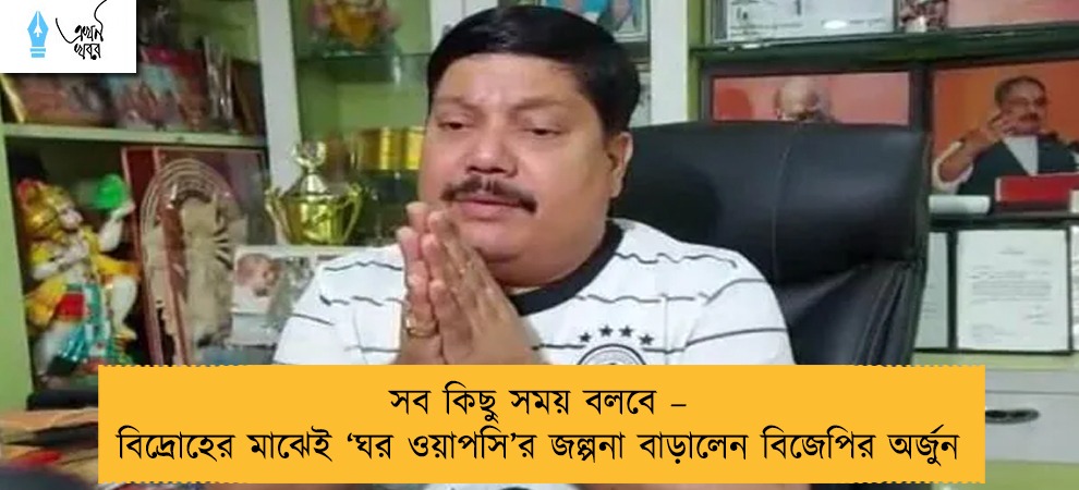 সব কিছু সময় বলবে – বিদ্রোহের মাঝেই ‘ঘর ওয়াপসি’র জল্পনা বাড়ালেন বিজেপির অর্জুন