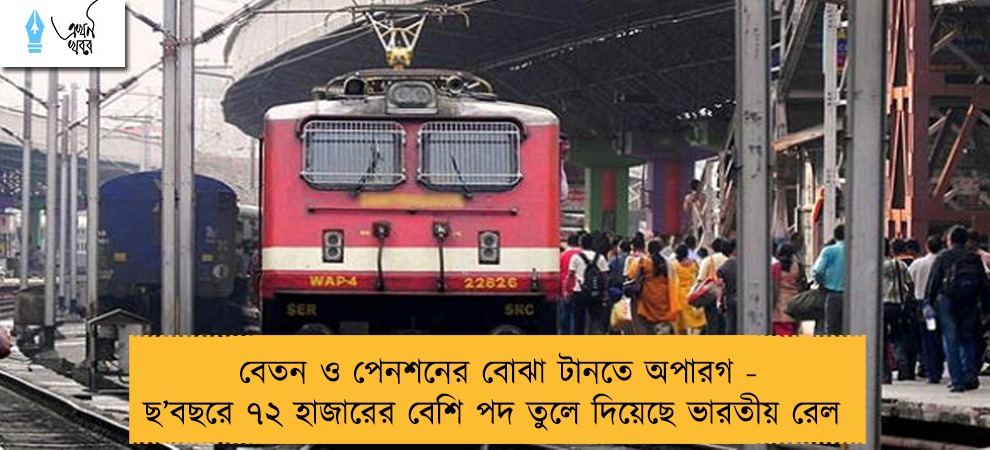 বেতন ও পেনশনের বোঝা টানতে অপারগ - ছ’বছরে ৭২ হাজারের বেশি পদ তুলে দিয়েছে ভারতীয় রেল