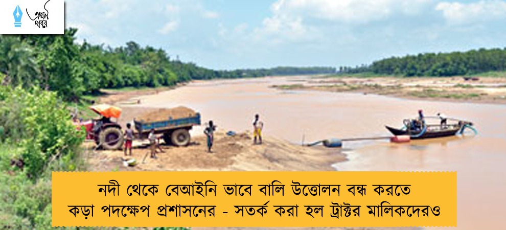 নদী থেকে বেআইনি ভাবে বালি উত্তোলন বন্ধ করতে কড়া পদক্ষেপ প্রশাসনের - সতর্ক করা হল ট্রাক্টর মালিকদেরও