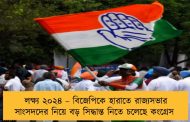 লক্ষ্য ২০২৪ – বিজেপিকে হারাতে রাজ্যসভার সাংসদদের নিয়ে বড় সিদ্ধান্ত নিতে চলেছে কংগ্রেস