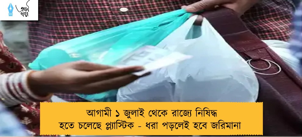 আগামী ১ জুলাই থেকে রাজ্যে নিষিদ্ধ হতে চলেছে প্ল্যাস্টিক - ধরা পড়লেই হবে জরিমানা