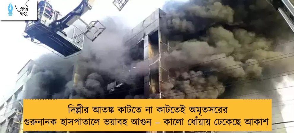 দিল্লীর আতঙ্ক কাটতে না কাটতেই অমৃতসরের গুরুনানক হাসপাতালে ভয়াবহ আগুন – কালো ধোঁয়ায় ঢেকেছে আকাশ