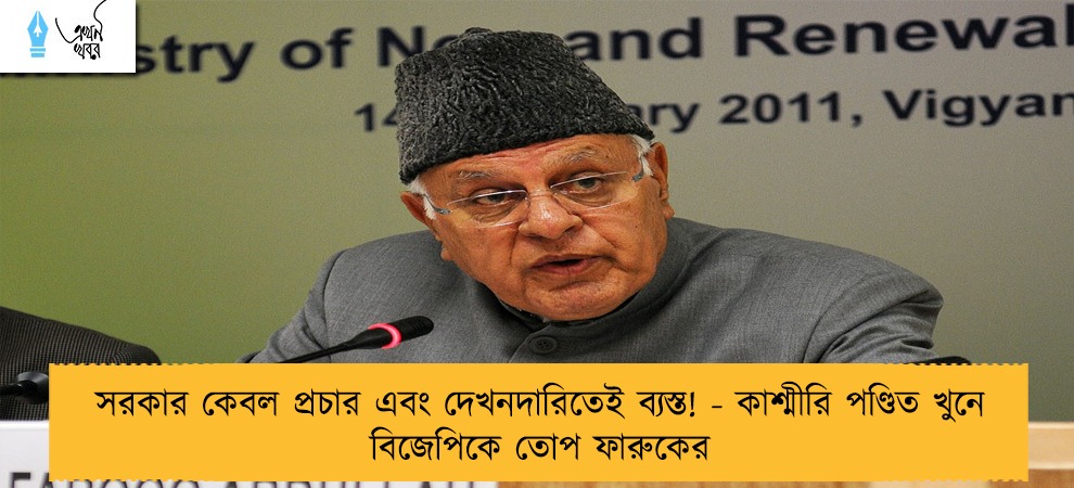 সরকার কেবল প্রচার এবং দেখনদারিতেই ব্যস্ত! - কাশ্মীরি পণ্ডিত খুনে বিজেপিকে তোপ ফারুকের
