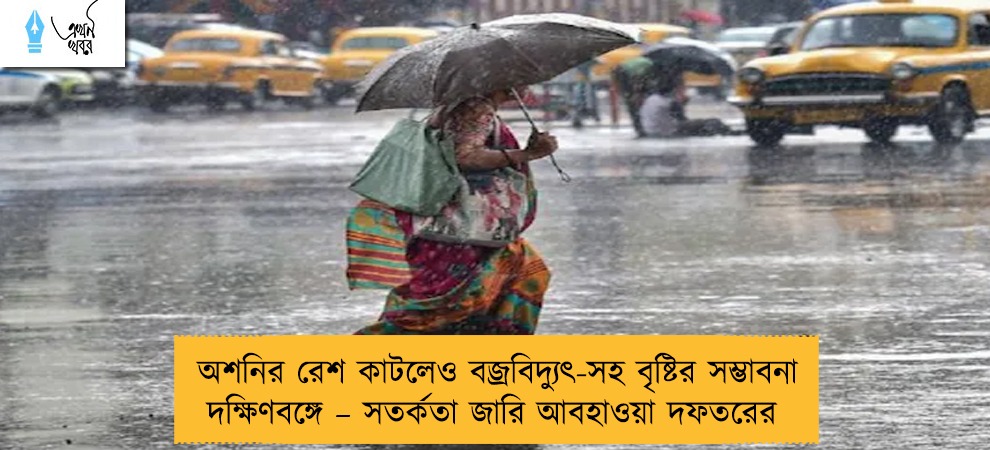 অশনির রেশ কাটলেও বজ্রবিদ্যুৎ-সহ বৃষ্টির সম্ভাবনা দক্ষিণবঙ্গে – সতর্কতা জারি আবহাওয়া দফতরের
