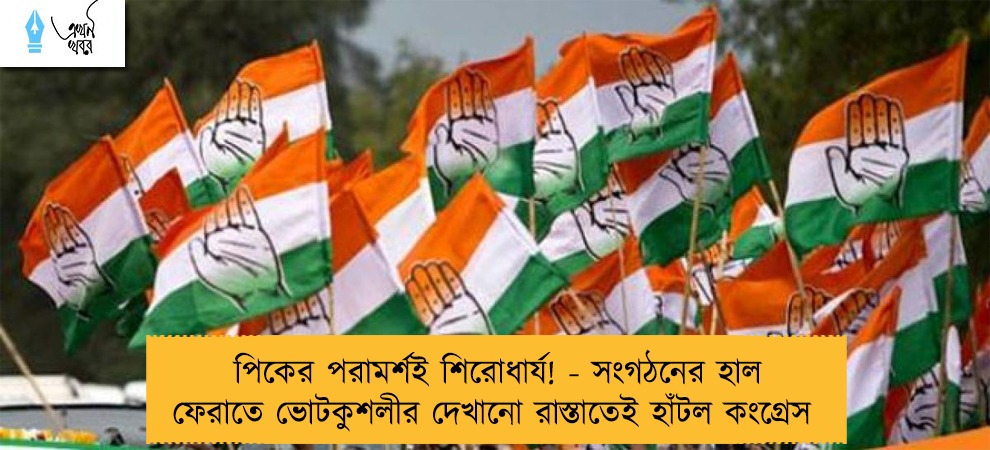পিকের পরামর্শই শিরোধার্য! - সংগঠনের হাল ফেরাতে ভোটকুশলীর দেখানো রাস্তাতেই হাঁটল কংগ্রেস