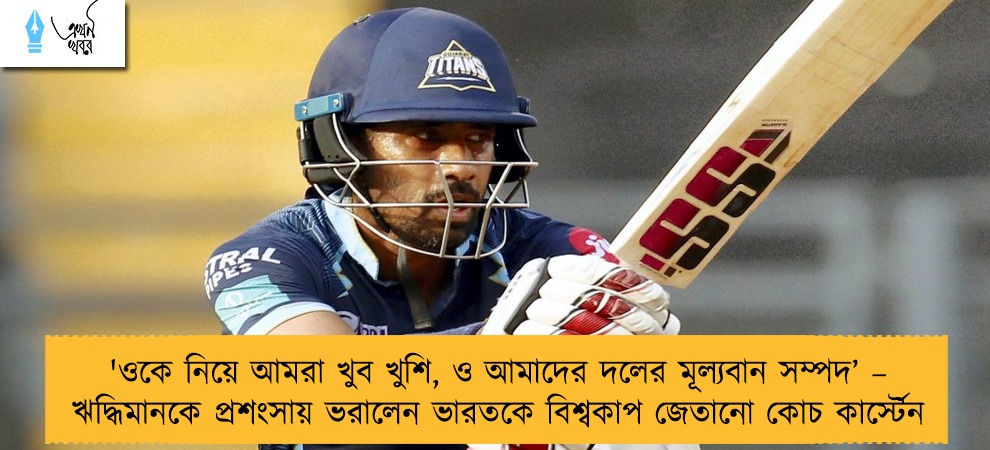 'ওকে নিয়ে আমরা খুব খুশি, ও আমাদের দলের মূল্যবান সম্পদ’ – ঋদ্ধিমানকে প্রশংসায় ভরালেন ভারতকে বিশ্বকাপ জেতানো কোচ কার্স্টেন