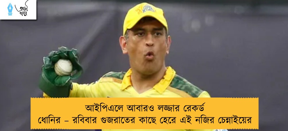 আইপিএলে আবারও লজ্জার রেকর্ড ধোনির – রবিবার গুজরাতের কাছে হেরে এই নজির চেন্নাইয়ের