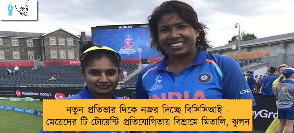 নতুন প্রতিভার দিকে নজর দিচ্ছে বিসিসিআই - মেয়েদের টি-টোয়েন্টি প্রতিযোগিতায় বিশ্রামে মিতালি, ঝুলন