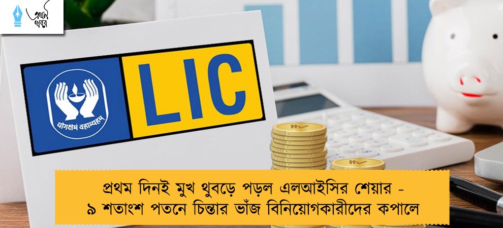 প্রথম দিনই মুখ থুবড়ে পড়ল এলআইসির শেয়ার - ৯ শতাংশ পতনে চিন্তার ভাঁজ বিনিয়োগকারীদের কপালে