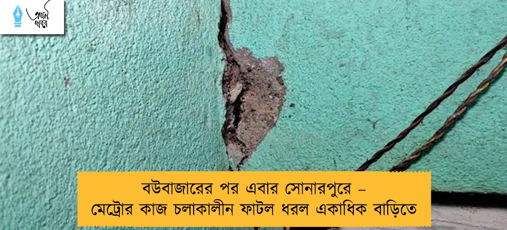 বউবাজারের পর এবার সোনারপুরে – মেট্রোর কাজ চলাকালীন ফাটল ধরল একাধিক বাড়িতে