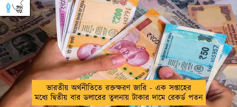 ভারতীয় অর্থনীতিতে রক্তক্ষরণ জারি - এক সপ্তাহের মধ্যে দ্বিতীয় বার ডলারের তুলনায় টাকার দামে রেকর্ড পতন