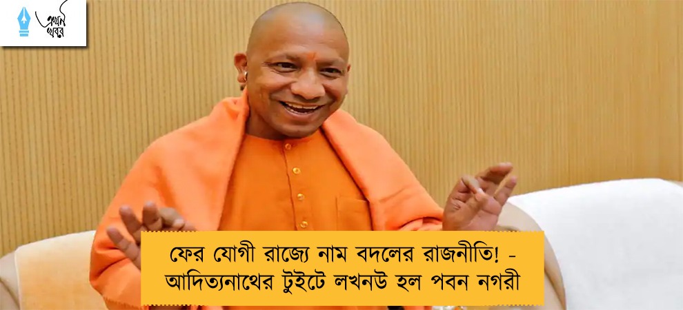 ফের যোগী রাজ্যে নাম বদলের রাজনীতি! - আদিত্যনাথের টুইটে লখনউ হল পবন নগরী