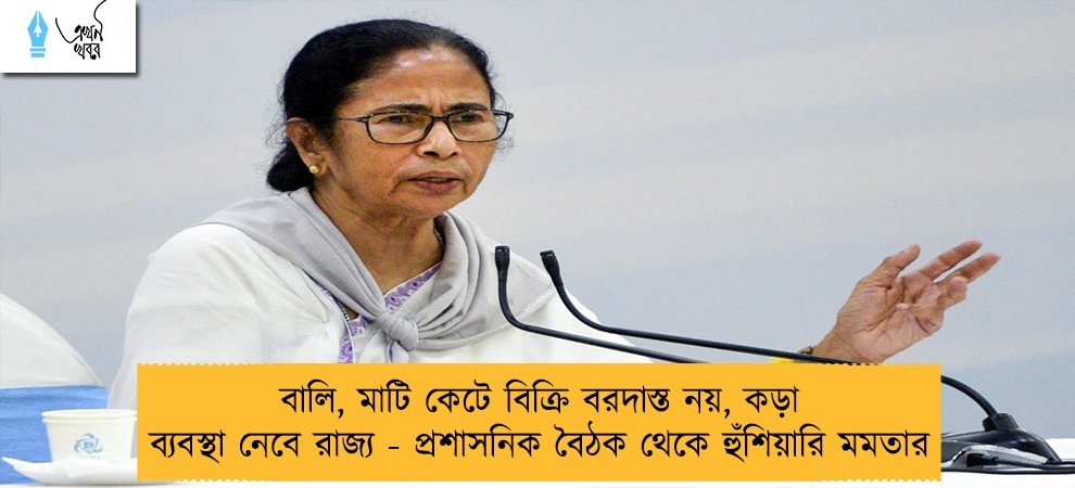 বালি, মাটি কেটে বিক্রি বরদাস্ত নয়, কড়া ব্যবস্থা নেবে রাজ্য - প্রশাসনিক বৈঠক থেকে হুঁশিয়ারি মমতার