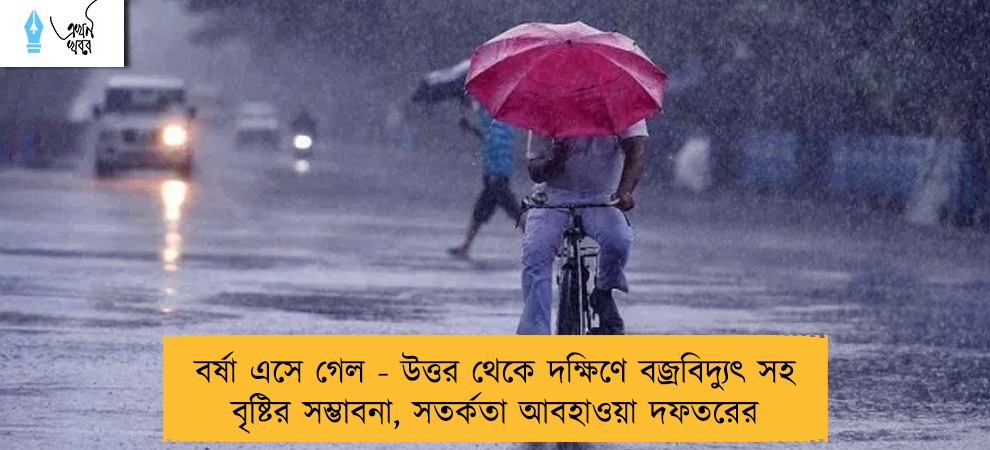 বর্ষা এসে গেল - উত্তর থেকে দক্ষিণে বজ্রবিদ্যুৎ সহ বৃষ্টির সম্ভাবনা, সতর্কতা আবহাওয়া দফতরের