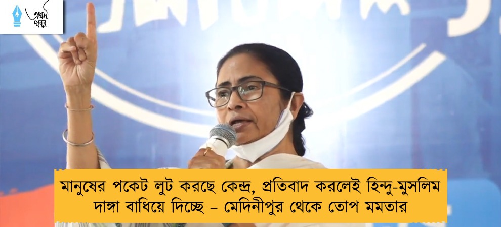 মানুষের পকেট লুট করছে কেন্দ্র, প্রতিবাদ করলেই হিন্দু-মুসলিম দাঙ্গা বাধিয়ে দিচ্ছে – মেদিনীপুর থেকে তোপ মমতার