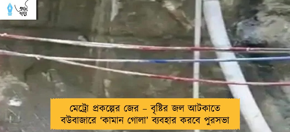 মেট্রো প্রকল্পের জের – বৃষ্টির জল আটকাতে বউবাজারে ‘কামান গোলা’ ব্যবহার করবে পুরসভা
