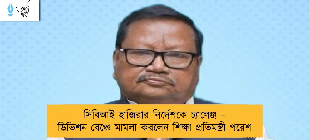সিবিআই হাজিরার নির্দেশকে চ্যালেঞ্জ – ডিভিশন বেঞ্চে মামলা করলেন শিক্ষা প্রতিমন্ত্রী পরেশ
