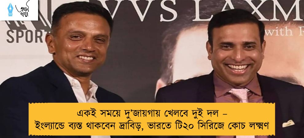 একই সময়ে দু’জায়গায় খেলবে দুই দল – ইংল্যান্ডে ব্যস্ত থাকবেন দ্রাবিড়, ভারতে টি২০ সিরিজে কোচ লক্ষ্মণ