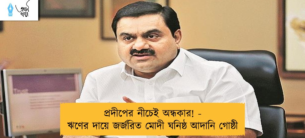 প্রদীপের নীচেই অন্ধকার! - ঋণের দায়ে জর্জরিত মোদী ঘনিষ্ঠ আদানি গোষ্ঠী