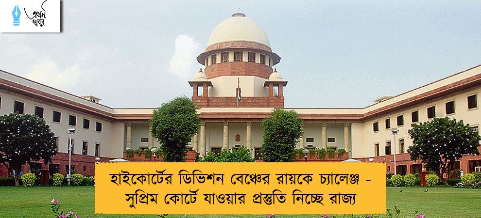 হাইকোর্টের ডিভিশন বেঞ্চের রায়কে চ্যালেঞ্জ - সুপ্রিম কোর্টে যাওয়ার প্রস্তুতি নিচ্ছে রাজ্য