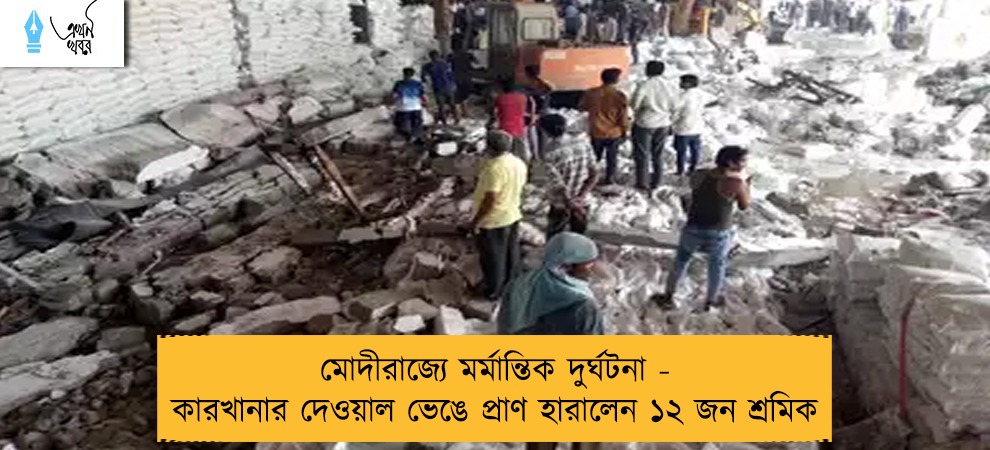 মোদীরাজ্যে মর্মান্তিক দুর্ঘটনা - কারখানার দেওয়াল ভেঙে প্রাণ হারালেন ১২ জন শ্রমিক
