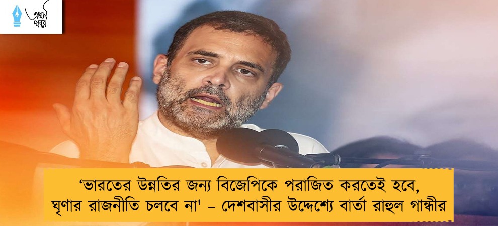‘ভারতের উন্নতির জন্য বিজেপিকে পরাজিত করতেই হবে, ঘৃণার রাজনীতি চলবে না' – দেশবাসীর উদ্দেশ্যে বার্তা রাহুল গান্ধীর