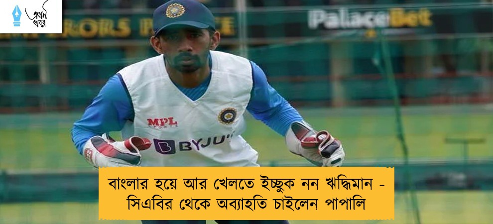 বাংলার হয়ে আর খেলতে ইচ্ছুক নন ঋদ্ধিমান - সিএবির থেকে অব্যাহতি চাইলেন পাপালি