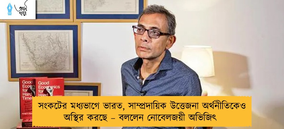 সংকটের মধ্যভাগে ভারত, সাম্প্রদায়িক উত্তেজনা অর্থনীতিকেও অস্থির করছে – বললেন নোবেলজয়ী অভিজিৎ