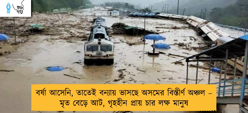 বর্ষা আসেনি, তাতেই বন‌্যায় ভাসছে অসমের বিস্তীর্ণ অঞ্চল – মৃত বেড়ে আট, গৃহহীন প্রায় চার লক্ষ মানুষ