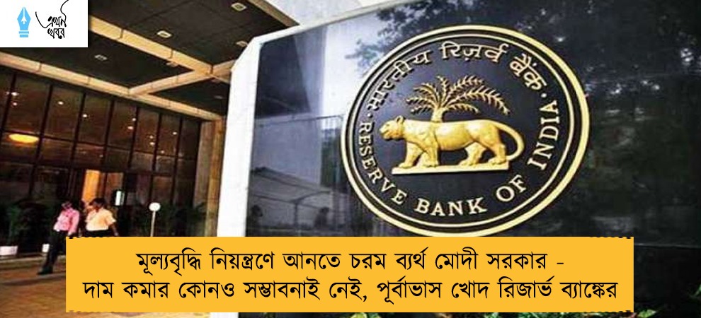 মূল্যবৃদ্ধি নিয়ন্ত্রণে আনতে চরম ব্যর্থ মোদী সরকার - দাম কমার কোনও সম্ভাবনাই নেই, পূর্বাভাস খোদ রিজার্ভ ব্যাঙ্কের