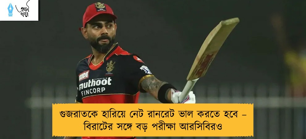 গুজরাতকে হারিয়ে নেট রানরেট ভাল করতে হবে – বিরাটের সঙ্গে বড় পরীক্ষা আরসিবিরও