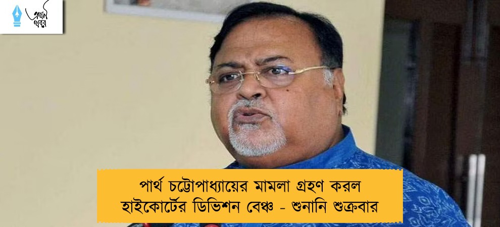 পার্থ চট্টোপাধ্যায়ের মামলা গ্রহণ করল হাইকোর্টের ডিভিশন বেঞ্চ - শুনানি শুক্রবার