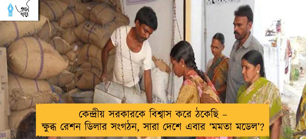 কেন্দ্রীয় সরকারকে বিশ্বাস করে ঠকেছি – ক্ষুব্ধ রেশন ডিলার সংগঠন, সারা দেশে এবার ‘মমতা মডেল’?