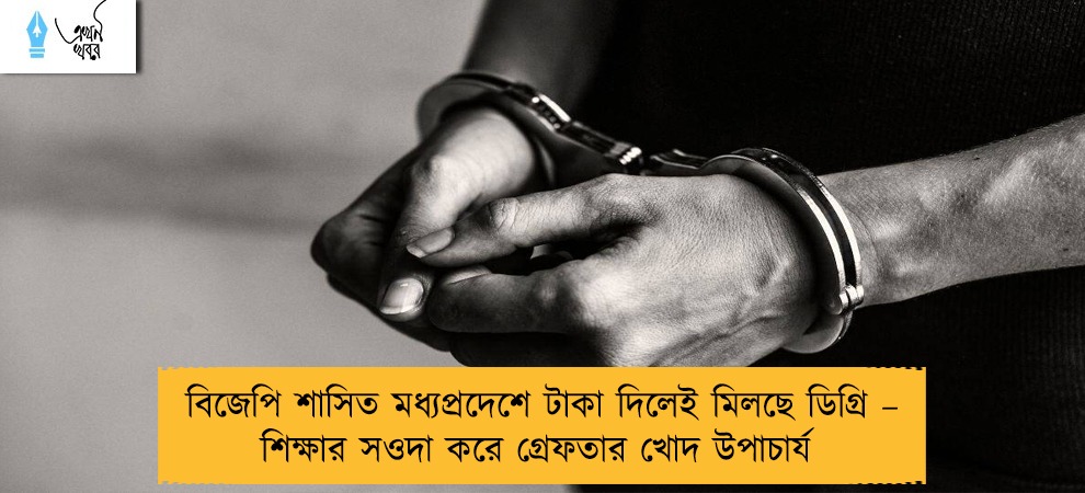 বিজেপি শাসিত মধ্যপ্রদেশে টাকা দিলেই মিলছে ডিগ্রি – শিক্ষার সওদা করে গ্রেফতার খোদ উপাচার্য