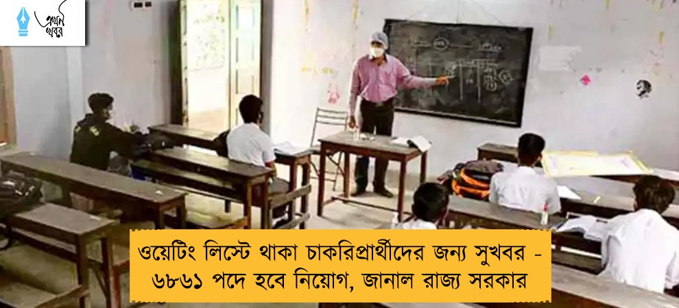 ওয়েটিং লিস্টে থাকা চাকরিপ্রার্থীদের জন্য সুখবর - ৬৮৬১ পদে হবে নিয়োগ, জানাল রাজ্য সরকার