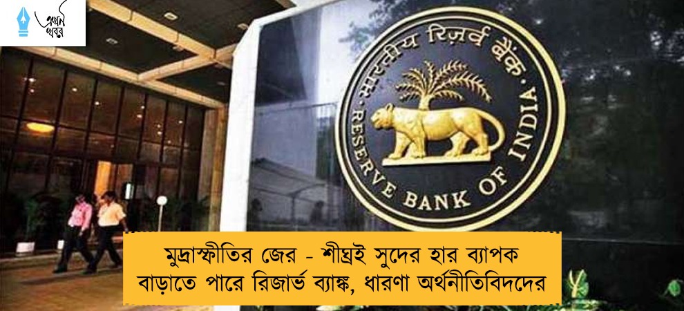 মুদ্রাস্ফীতির জের - শীঘ্রই সুদের হার ব্যাপক বাড়াতে পারে রিজার্ভ ব্যাঙ্ক, ধারণা অর্থনীতিবিদদের