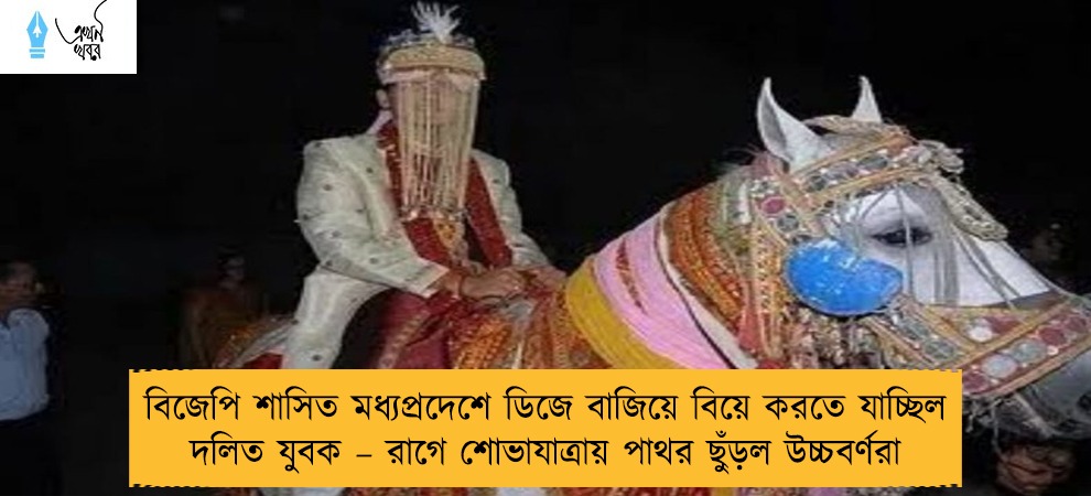 বিজেপি শাসিত মধ্যপ্রদেশে ডিজে বাজিয়ে বিয়ে করতে যাচ্ছিল দলিত যুবক – রাগে শোভাযাত্রায় পাথর ছুঁড়ল উচ্চবর্ণরা