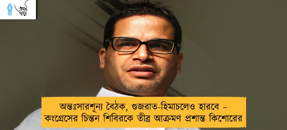 অন্তঃসারশূন্য বৈঠক, গুজরাত-হিমাচলেও হারবে – কংগ্রেসের চিন্তন শিবিরকে তীব্র আক্রমণ প্রশান্ত কিশোরের