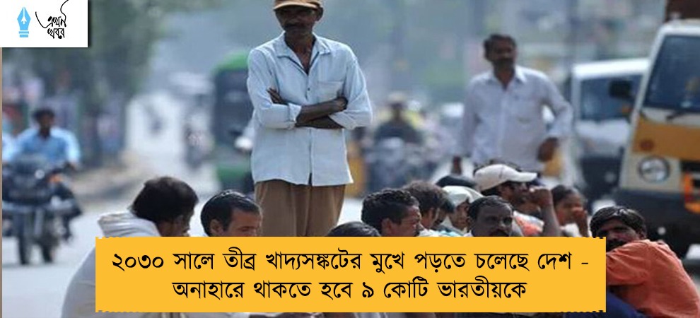 ২০৩০ সালে তীব্র খাদ্যসঙ্কটের মুখে পড়তে চলেছে দেশ - অনাহারে থাকতে হবে ৯ কোটি ভারতীয়কে