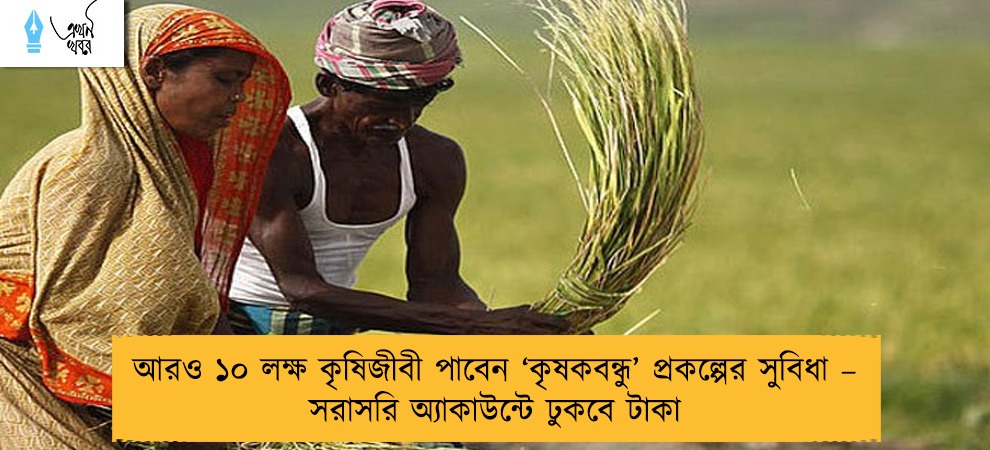 আরও ১০ লক্ষ কৃষিজীবী পাবেন ‘কৃষকবন্ধু’ প্রকল্পের সুবিধা – সরাসরি অ্যাকাউন্টে ঢুকবে টাকা