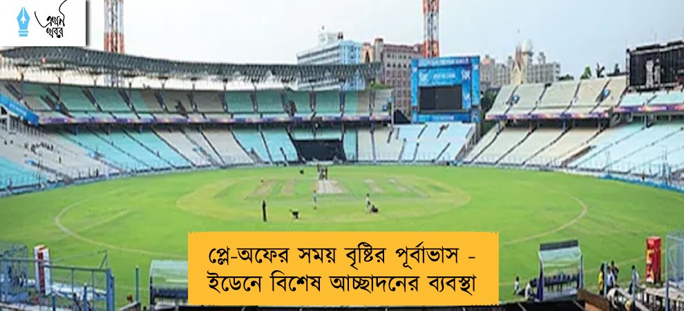 প্লে-অফের সময় বৃষ্টির পূর্বাভাস - ইডেনে বিশেষ আচ্ছাদনের ব্যবস্থা