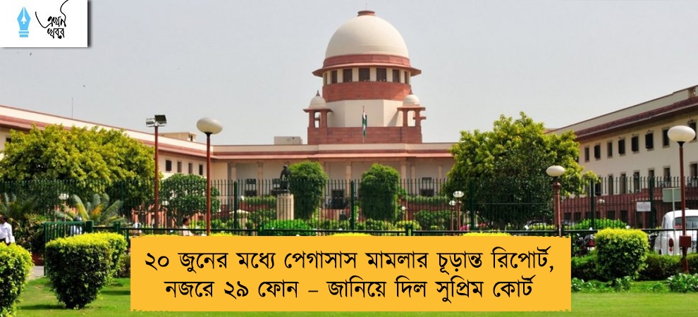 ২০ জুনের মধ্যে পেগাসাস মামলার চূড়ান্ত রিপোর্ট, নজরে ২৯ ফোন – জানিয়ে দিল সুপ্রিম কোর্ট