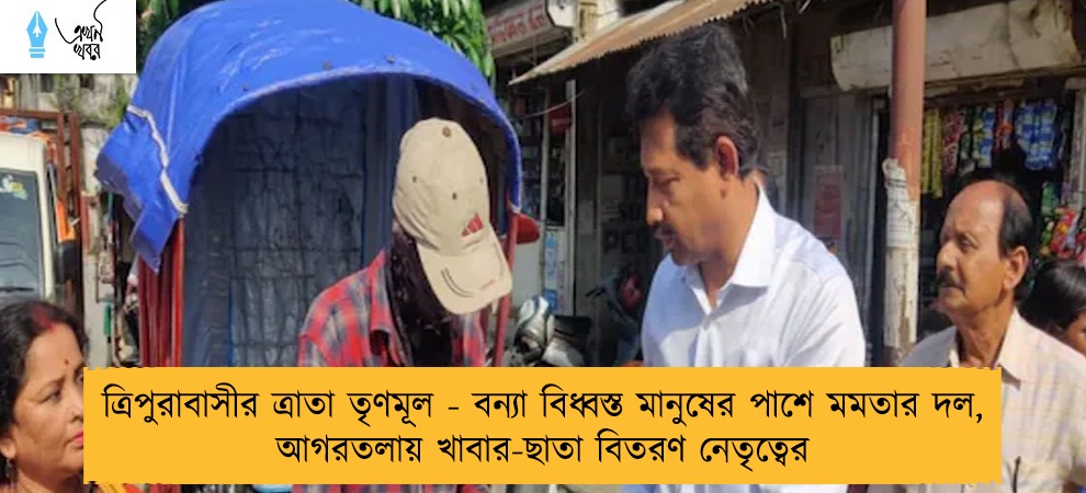 ত্রিপুরাবাসীর ত্রাতা তৃণমূল - বন্যা বিধ্বস্ত মানুষের পাশে মমতার দল, আগরতলায় খাবার-ছাতা বিতরণ নেতৃত্বের